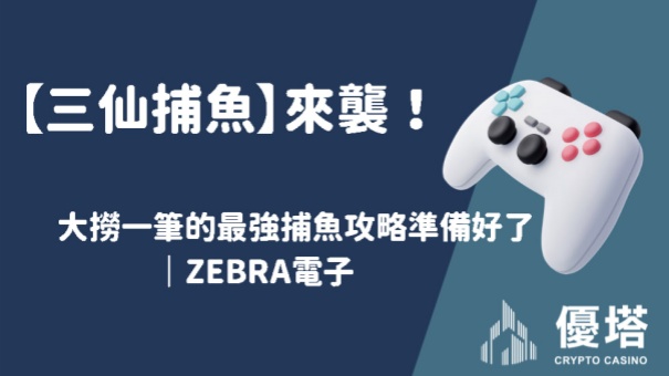 【三仙捕魚】來襲！大撈一筆的最強捕魚攻略準備好了｜ZEBRA電子